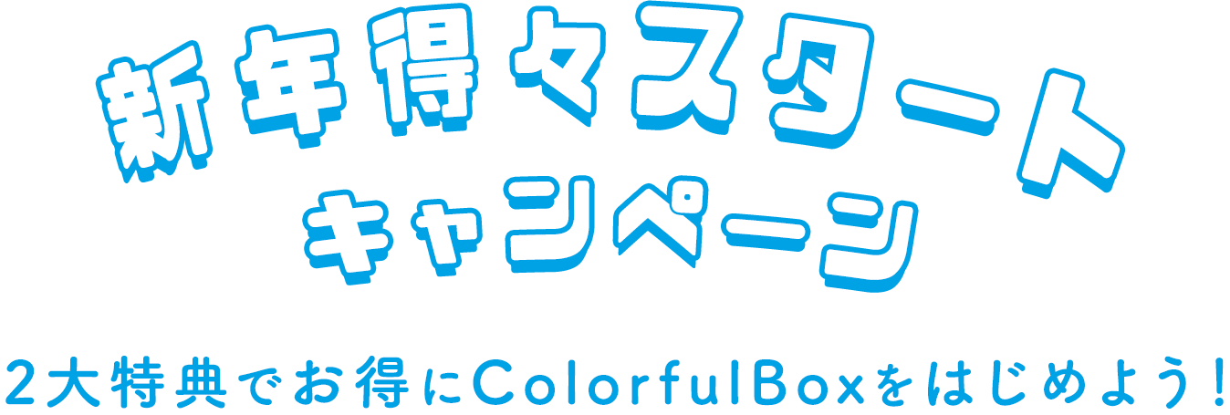 新年得々スタートキャンペーン 2大特典でお得にColorfulBoxをはじめよう！