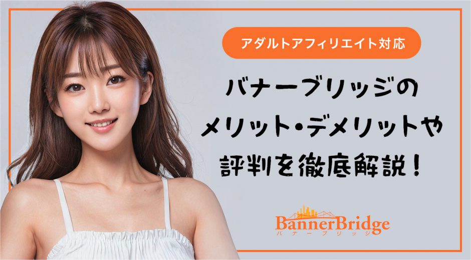 バナーブリッジのメリット・デメリットや評判を徹底解説【アダルトアフィリエイト対応】