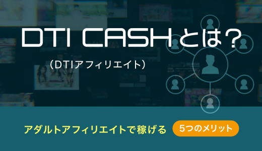 DTI CASH（DTI アフィリエイト）とは？アダルトアフィリエイトで稼げる5つのメリットを解説