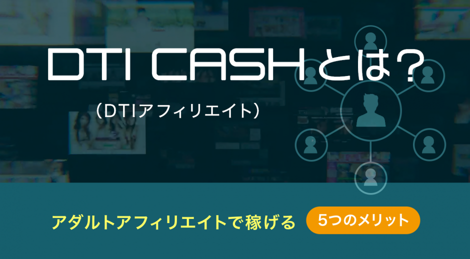 DTI CASH（DTI アフィリエイト）とは？アダルトアフィリエイトで稼げる5つのメリットを解説