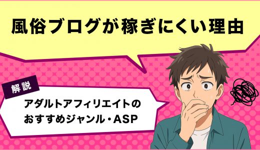 風俗ブログが稼ぎにくい3つの理由とは？アダルトアフィリエイトのおすすめジャンル・ASPを解説