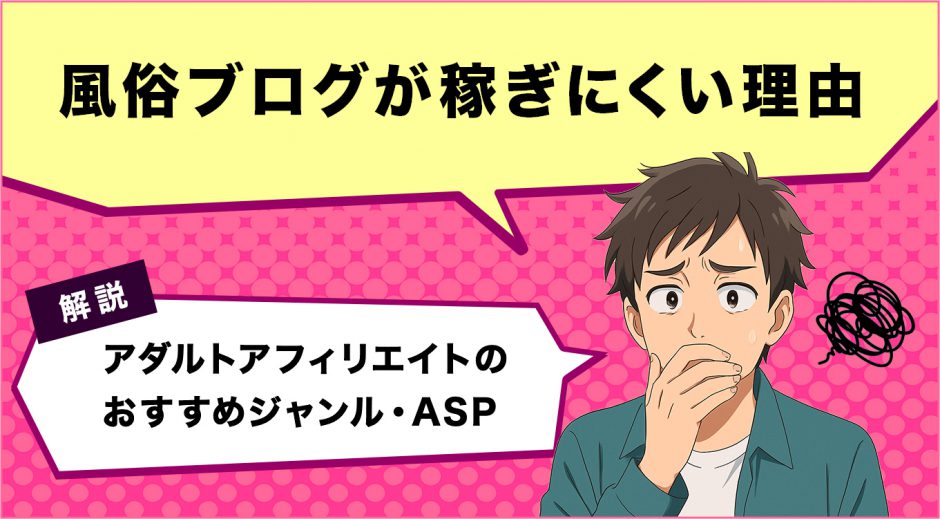 風俗ブログが稼ぎにくい理由　アダルトアフィリエイトのおすすめジャンル・ASPを解説