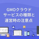 GMOクラウドのサービスと運営時の注意点