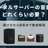 レンタルサーバーの容量はどれくらい必要?選び方から目安まで徹底解説