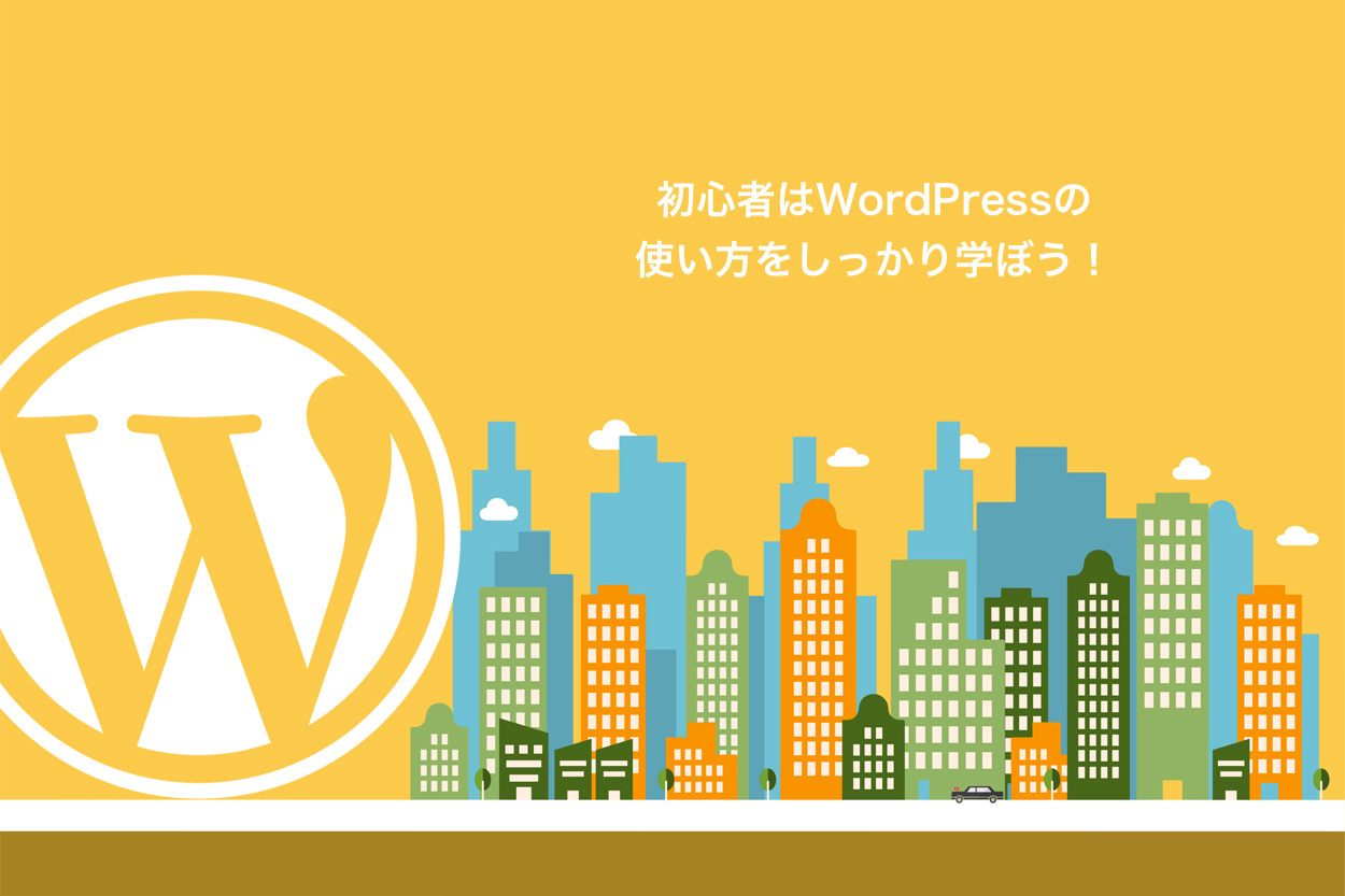 初心者はWordPressの使い方をしっかり学ぼう！