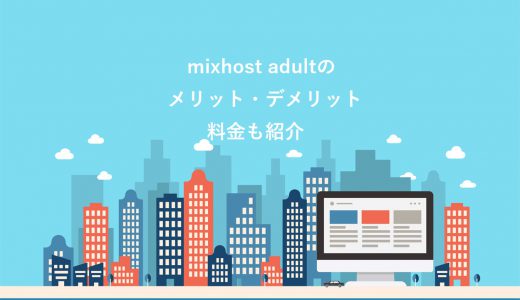 【アダルトOK】mixhost adultのメリット5選・デメリット2選！料金や契約手順も紹介
