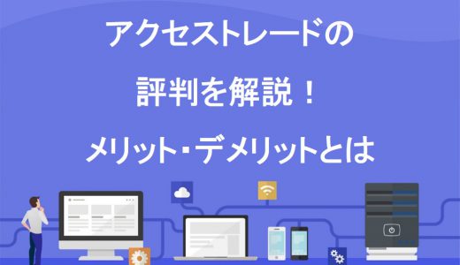 【実録】アクセストレードの評判を忖度なしで解説！6つのメリット・2つのデメリット