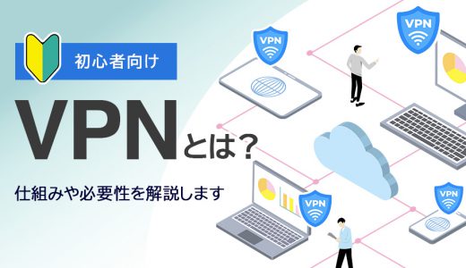 VPN接続の仕組みとは？必要性やメリット・デメリットをわかりやすく解説