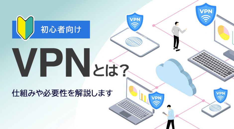 VPN接続の仕組みとは？必要性やメリット・デメリットをわかりやすく解説