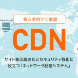 初心者向けにCDNを解説　Webサイト表示の高速化と セキュリティアップに役立つネットワーク