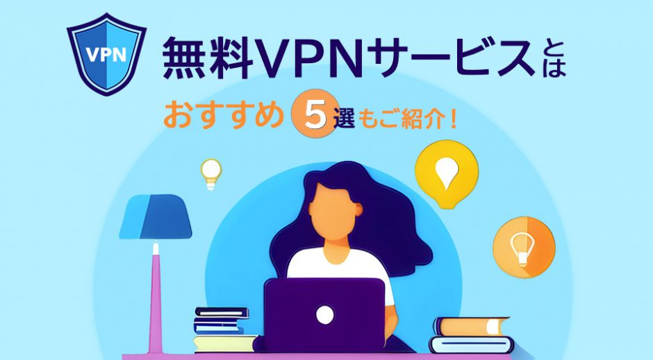 無料VPNサービスとは　おすすめ5選もご紹介！