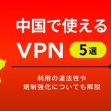 中国で使えるVPN5選　利用の違法性や規制強化についても解説