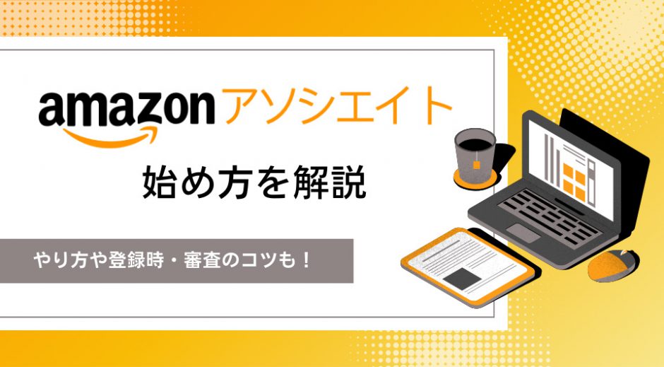 Amazonアソシエイトの始め方を解説　やり方や登録時・審査のコツも！