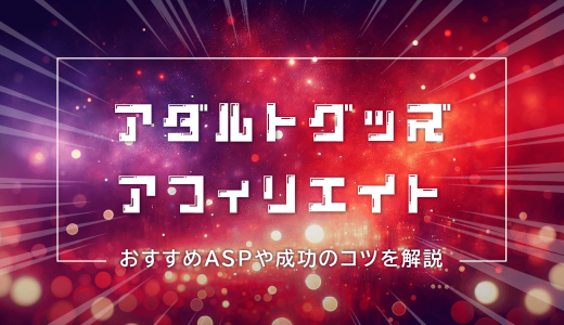 アダルトグッズのアフィリエイトで稼ぐ方法│始め方やおすすめASP、成功のコツを解説