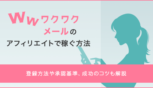 ワクワクメールのアフィリエイトで稼ぐ方法｜登録方法や承認基準、成功のコツも解説