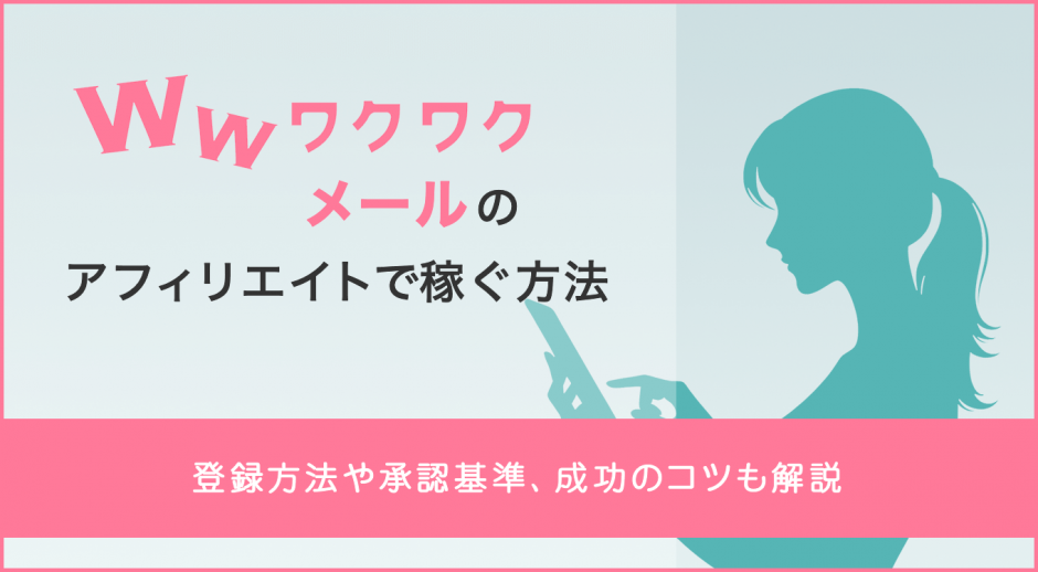 ワクワクメールのアフィリエイトで稼ぐ方法　登録方法や承認基準、成功のコツも解説