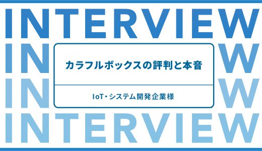 IoT・システム開発企業様に聞く、カラフルボックスの評判と本音